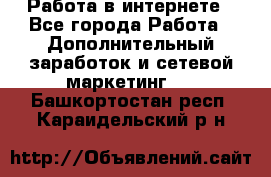   Работа в интернете - Все города Работа » Дополнительный заработок и сетевой маркетинг   . Башкортостан респ.,Караидельский р-н